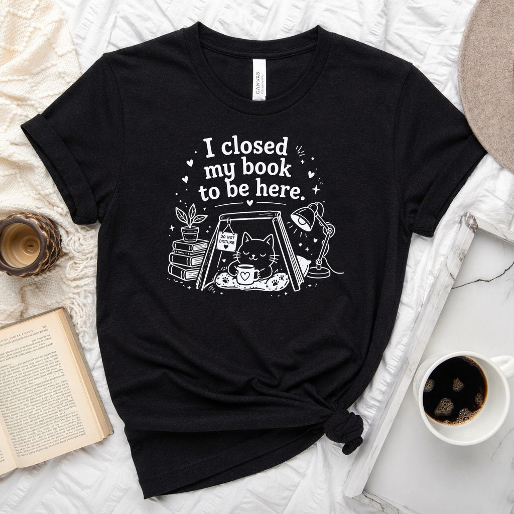 I Closed My Book to Be Here unisex tee — bookish graphic shirt for readers and book lovers