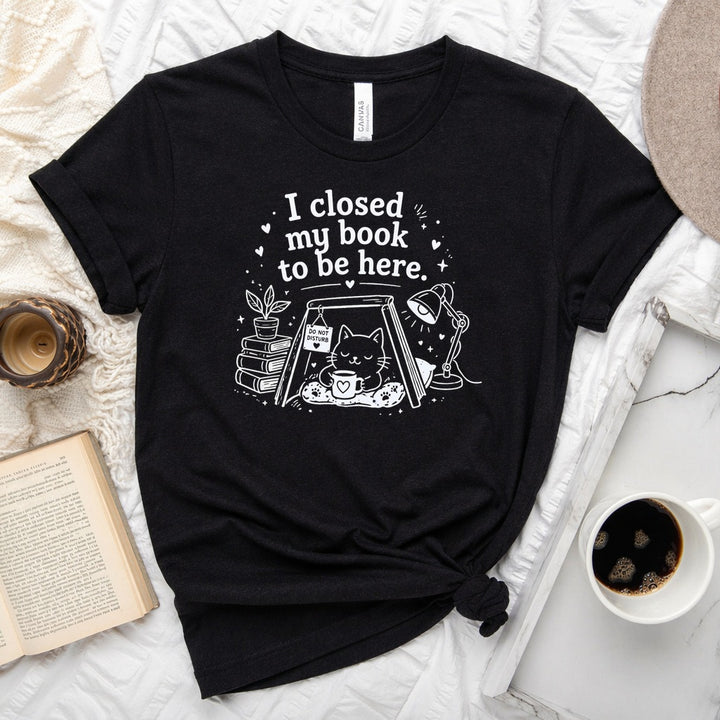 I Closed My Book to Be Here unisex tee — bookish graphic shirt for readers and book lovers