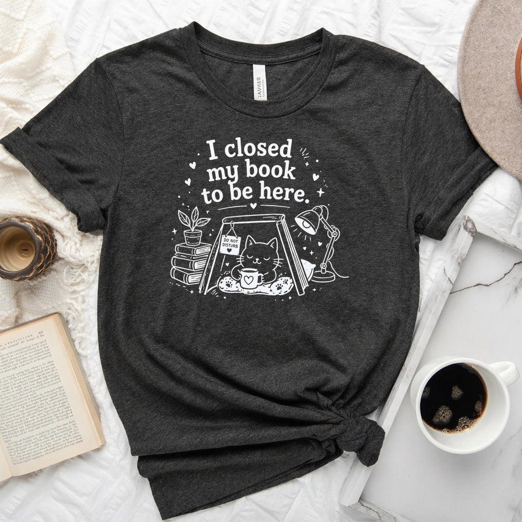 I Closed My Book to Be Here unisex tee — bookish graphic shirt for readers and book lovers