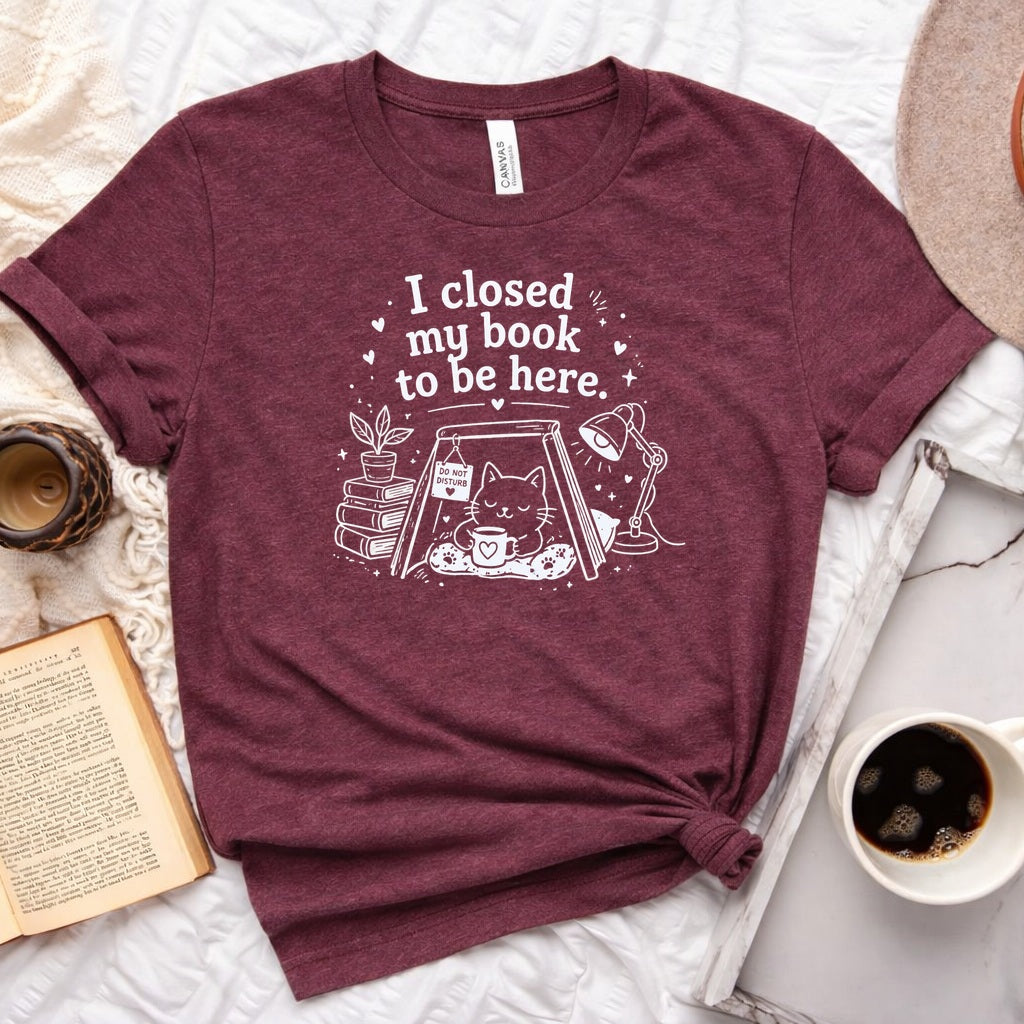 I Closed My Book to Be Here unisex tee — bookish graphic shirt for readers and book lovers