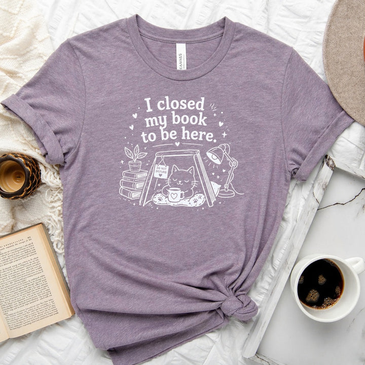 I Closed My Book to Be Here unisex tee — bookish graphic shirt for readers and book lovers