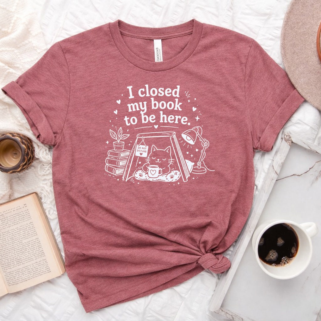 I Closed My Book to Be Here unisex tee — bookish graphic shirt for readers and book lovers